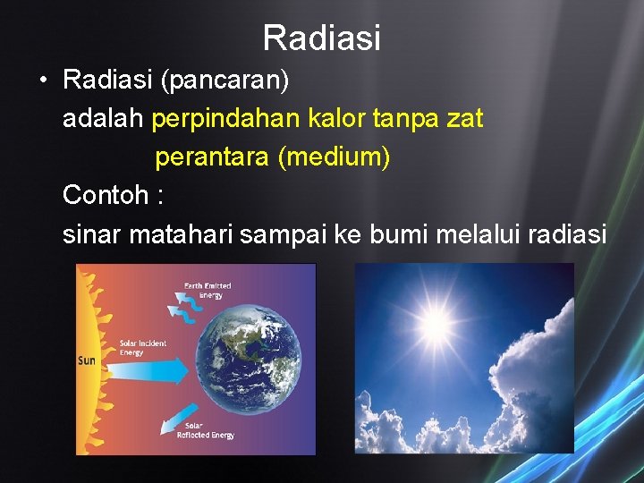 Radiasi • Radiasi (pancaran) adalah perpindahan kalor tanpa zat perantara (medium) Contoh : sinar Radiasi • Radiasi (pancaran) adalah perpindahan kalor tanpa zat perantara (medium) Contoh : sinar