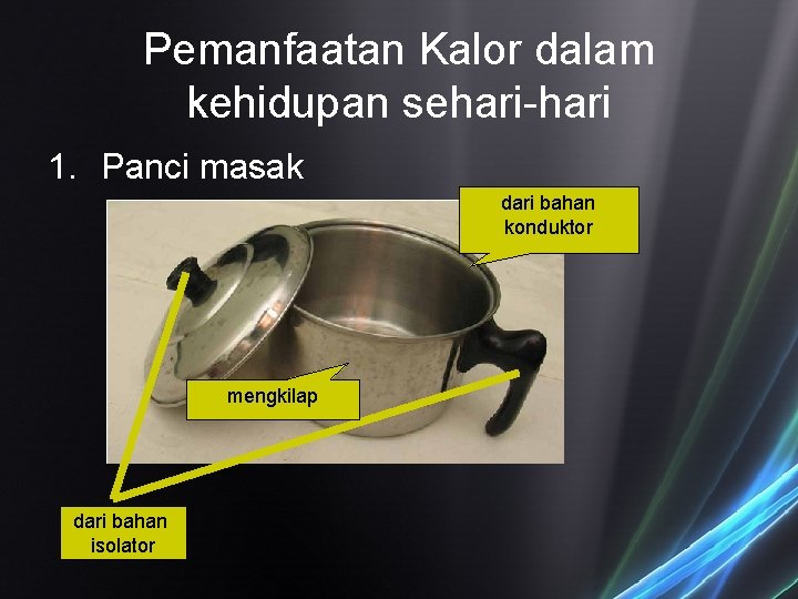 Pemanfaatan Kalor dalam kehidupan sehari-hari 1. Panci masak dari bahan konduktor mengkilap dari bahan Pemanfaatan Kalor dalam kehidupan sehari-hari 1. Panci masak dari bahan konduktor mengkilap dari bahan