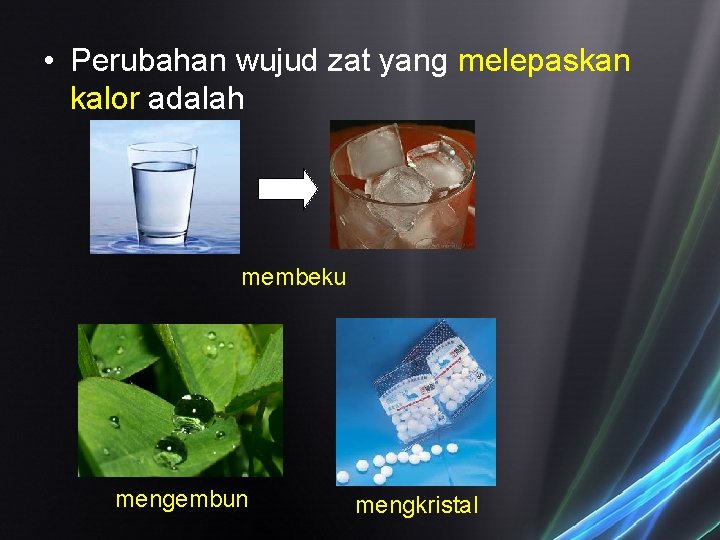 • Perubahan wujud zat yang melepaskan kalor adalah membeku mengembun mengkristal • Perubahan wujud zat yang melepaskan kalor adalah membeku mengembun mengkristal