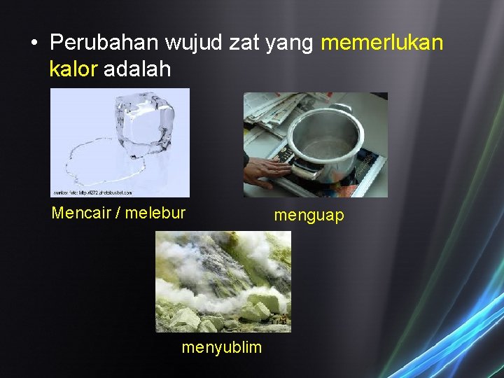 • Perubahan wujud zat yang memerlukan kalor adalah Mencair / melebur menyublim menguap • Perubahan wujud zat yang memerlukan kalor adalah Mencair / melebur menyublim menguap