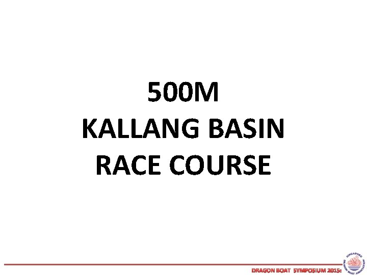 500 M KALLANG BASIN RACE COURSE DRAGON BOAT SYMPOSIUM 2015: 
