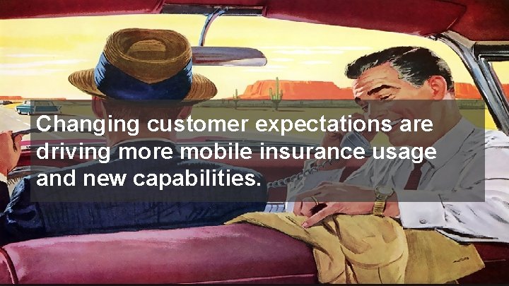 Changing customer expectations are driving more mobile insurance usage and new capabilities. © 2017