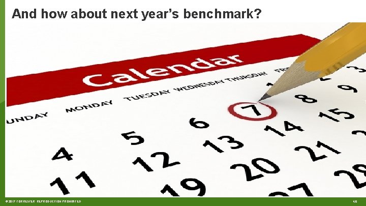 And how about next year’s benchmark? © 2017 FORRESTER. REPRODUCTION PROHIBITED. 46 