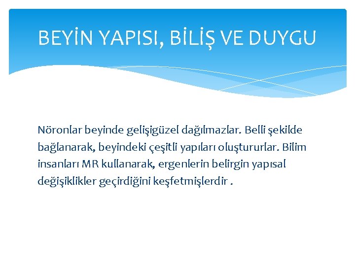 BEYİN YAPISI, BİLİŞ VE DUYGU Nöronlar beyinde gelişigüzel dağılmazlar. Belli şekilde bağlanarak, beyindeki çeşitli