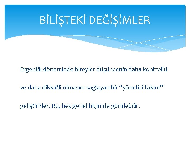 BİLİŞTEKİ DEĞİŞİMLER Ergenlik döneminde bireyler düşüncenin daha kontrollü ve daha dikkatli olmasını sağlayan bir