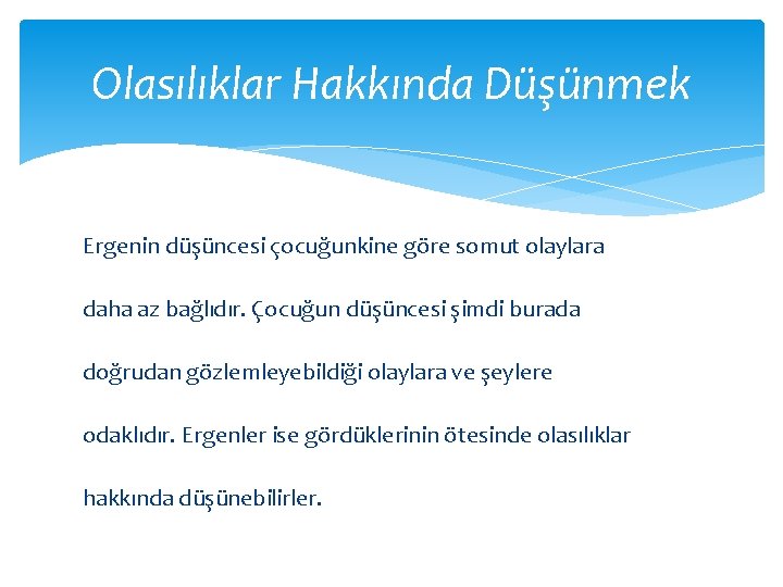 Olasılıklar Hakkında Düşünmek Ergenin düşüncesi çocuğunkine göre somut olaylara daha az bağlıdır. Çocuğun düşüncesi
