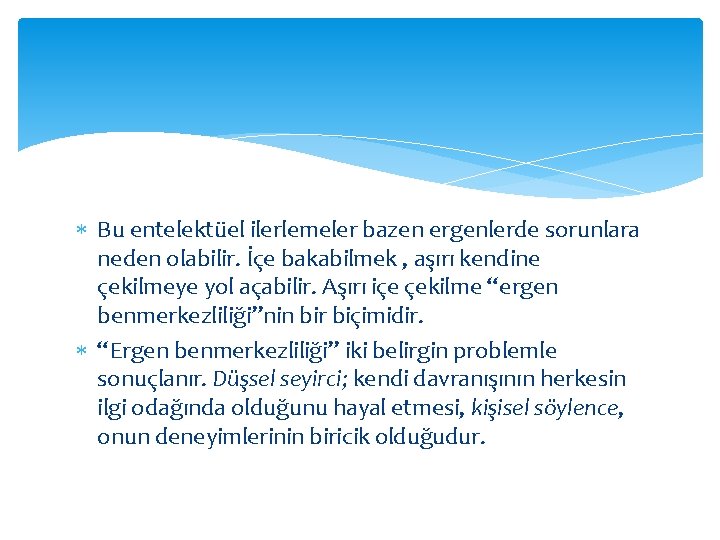  Bu entelektüel ilerlemeler bazen ergenlerde sorunlara neden olabilir. İçe bakabilmek , aşırı kendine