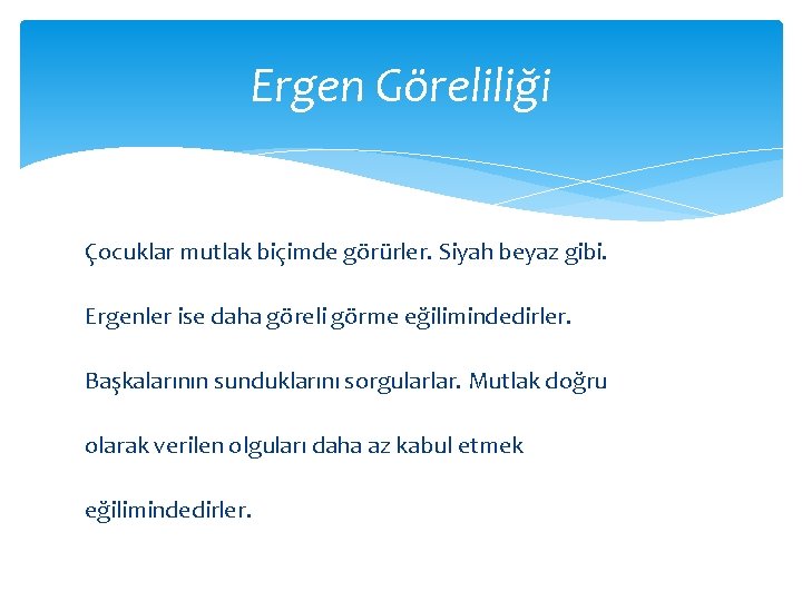 Ergen Göreliliği Çocuklar mutlak biçimde görürler. Siyah beyaz gibi. Ergenler ise daha göreli görme