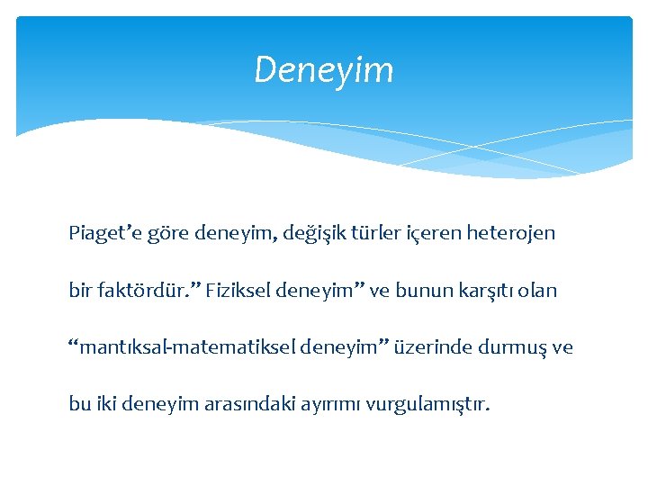 Deneyim Piaget’e göre deneyim, değişik türler içeren heterojen bir faktördür. ” Fiziksel deneyim” ve