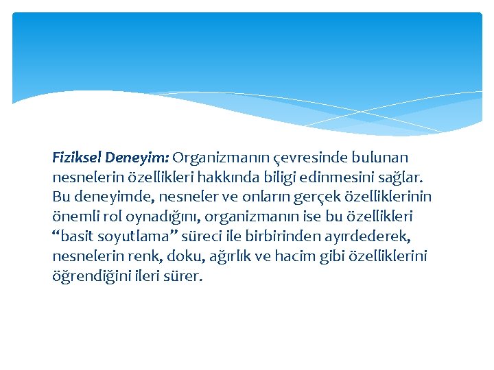 Fiziksel Deneyim: Organizmanın çevresinde bulunan nesnelerin özellikleri hakkında biligi edinmesini sağlar. Bu deneyimde, nesneler