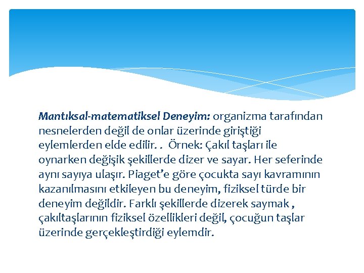 Mantıksal-matematiksel Deneyim: organizma tarafından nesnelerden değil de onlar üzerinde giriştiği eylemlerden elde edilir. .