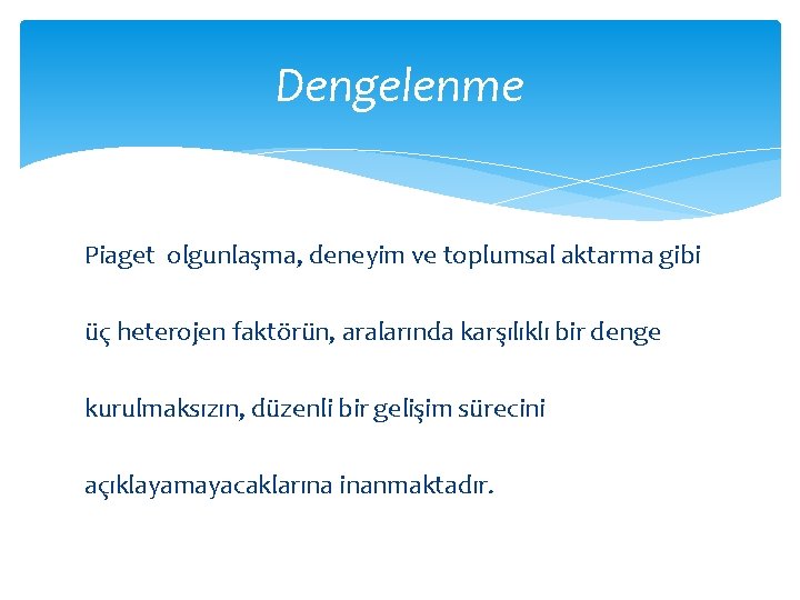 Dengelenme Piaget olgunlaşma, deneyim ve toplumsal aktarma gibi üç heterojen faktörün, aralarında karşılıklı bir