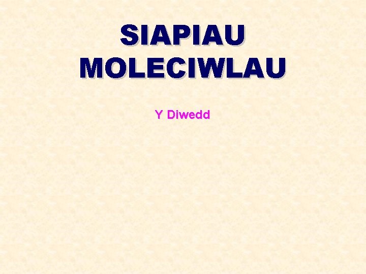 SIAPIAU MOLECIWLAU Y Diwedd 