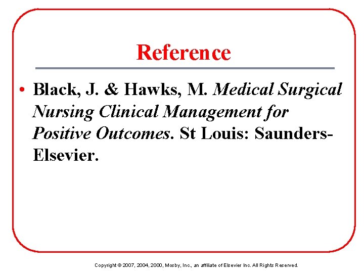 Reference • Black, J. & Hawks, M. Medical Surgical Nursing Clinical Management for Positive