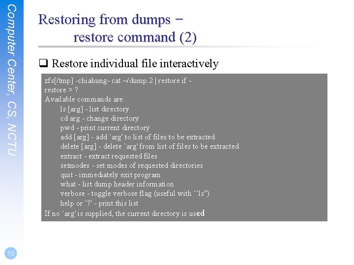 Computer Center, CS, NCTU 18 Restoring from dumps – restore command (2) q Restore