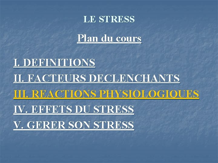 LE STRESS Plan du cours I. DEFINITIONS II. FACTEURS DECLENCHANTS III. REACTIONS PHYSIOLOGIQUES IV.