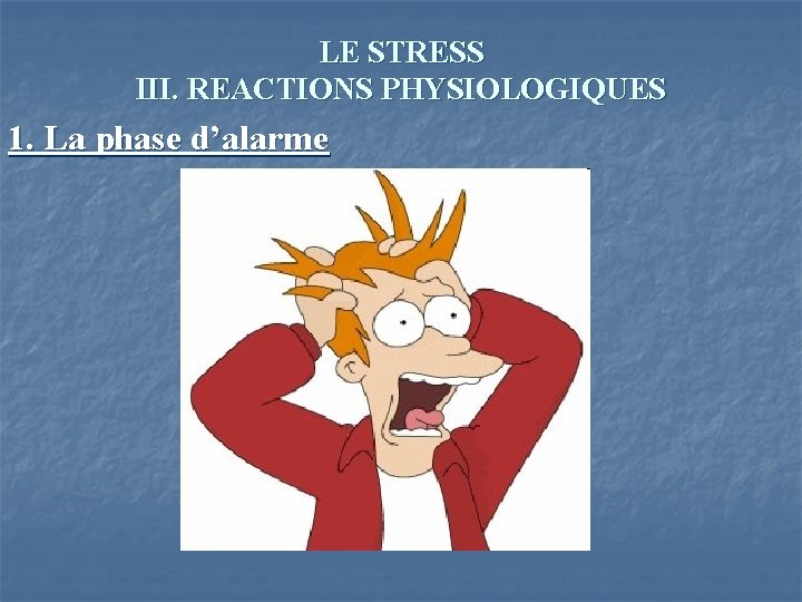 LE STRESS III. REACTIONS PHYSIOLOGIQUES 1. La phase d’alarme 