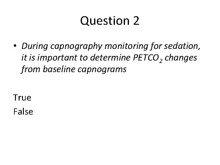 Question 2 • During capnography monitoring for sedation, it is important to determine PETCO