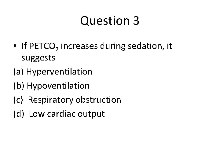 Question 3 • If PETCO 2 increases during sedation, it suggests (a) Hyperventilation (b)