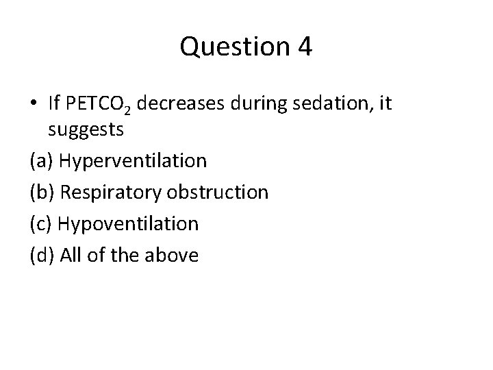 Question 4 • If PETCO 2 decreases during sedation, it suggests (a) Hyperventilation (b)