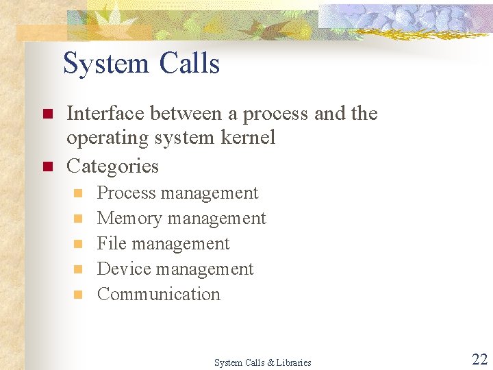 System Calls n n Interface between a process and the operating system kernel Categories