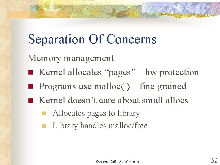 Separation Of Concerns Memory management n Kernel allocates “pages” – hw protection n Programs