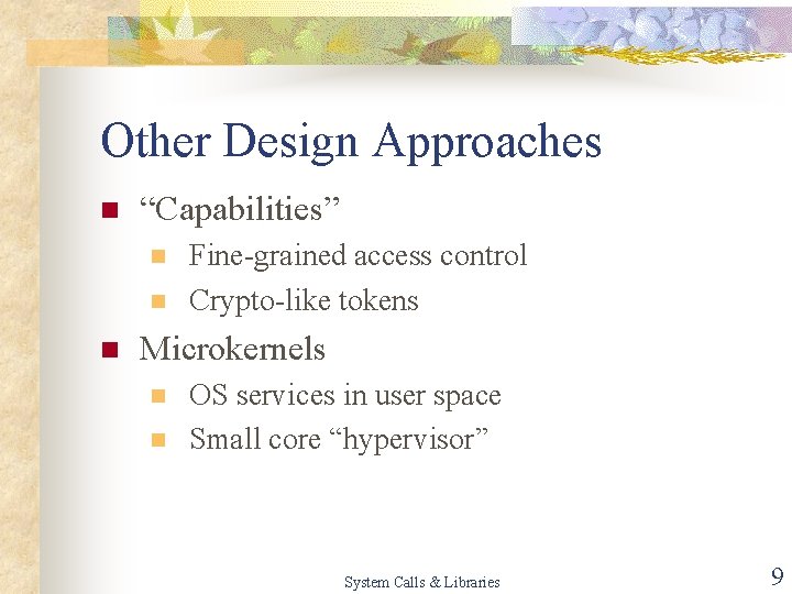 Other Design Approaches n “Capabilities” n n n Fine-grained access control Crypto-like tokens Microkernels