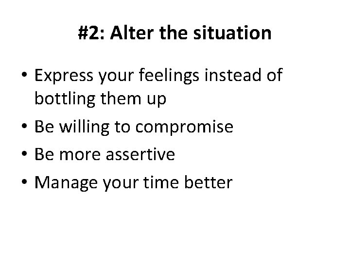 #2: Alter the situation • Express your feelings instead of bottling them up •