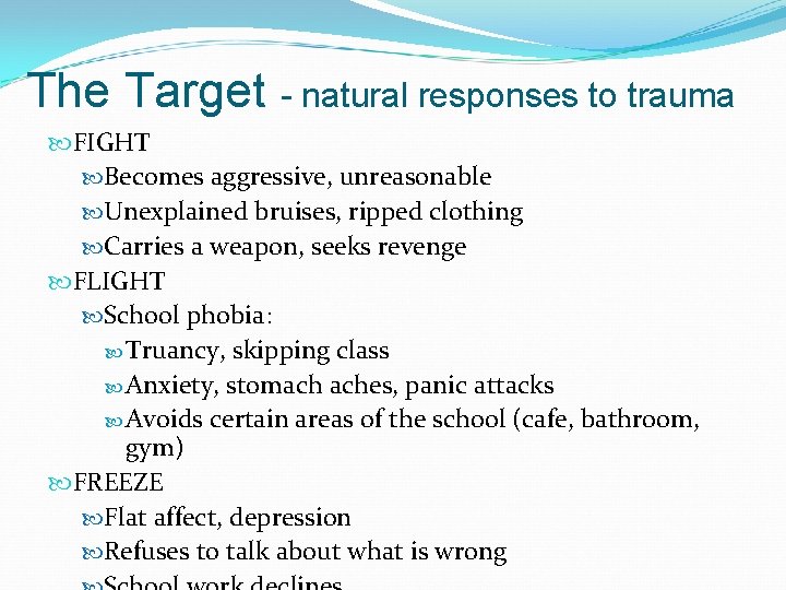 The Target - natural responses to trauma FIGHT Becomes aggressive, unreasonable Unexplained bruises, ripped