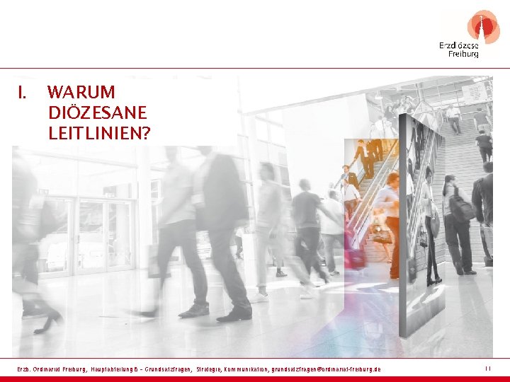 I. WARUM DIÖZESANE LEITLINIEN? Erzb. Ordinariat Freiburg, Hauptabteilung 6 – Grundsatzfragen, Strategie, Kommunikation, grundsatzfragen@ordinariat-freiburg.
