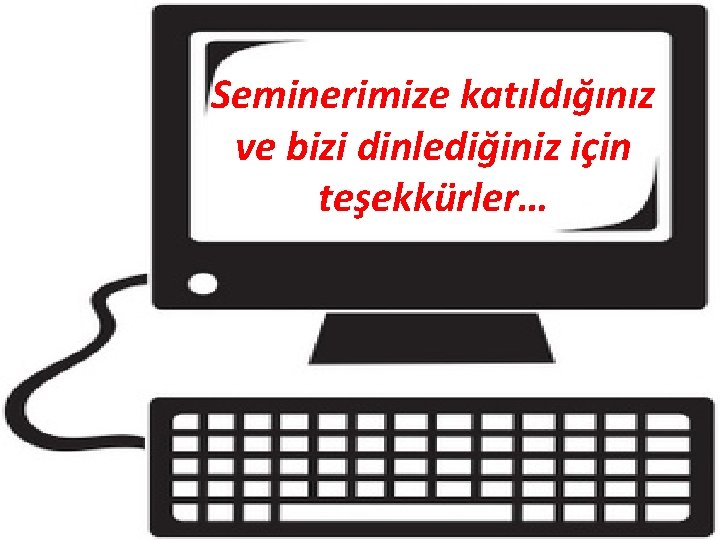 Seminerimize katıldığınız ve bizi dinlediğiniz için teşekkürler… 