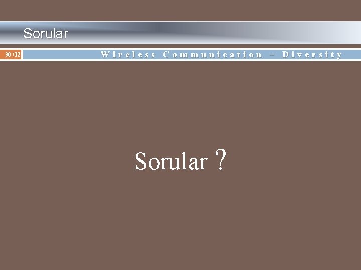  Sorular 30 /32 Wireless Communication – Diversity Sorular ? 