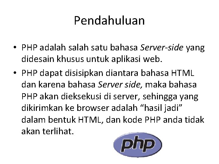 Pendahuluan • PHP adalah satu bahasa Server-side yang didesain khusus untuk aplikasi web. •