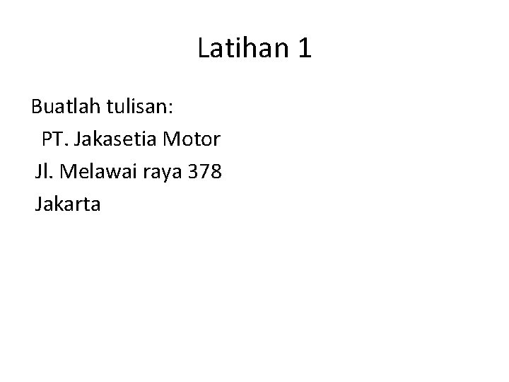 Latihan 1 Buatlah tulisan: PT. Jakasetia Motor Jl. Melawai raya 378 Jakarta 