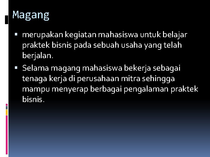 Magang merupakan kegiatan mahasiswa untuk belajar praktek bisnis pada sebuah usaha yang telah berjalan.