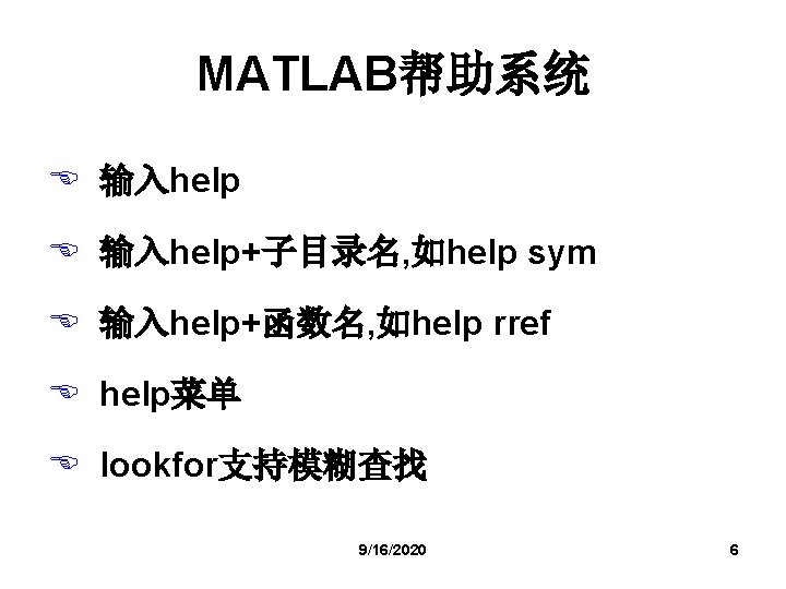 MATLAB帮助系统 E 输入help+子目录名, 如help sym E 输入help+函数名, 如help rref E help菜单 E lookfor支持模糊查找 9/16/2020