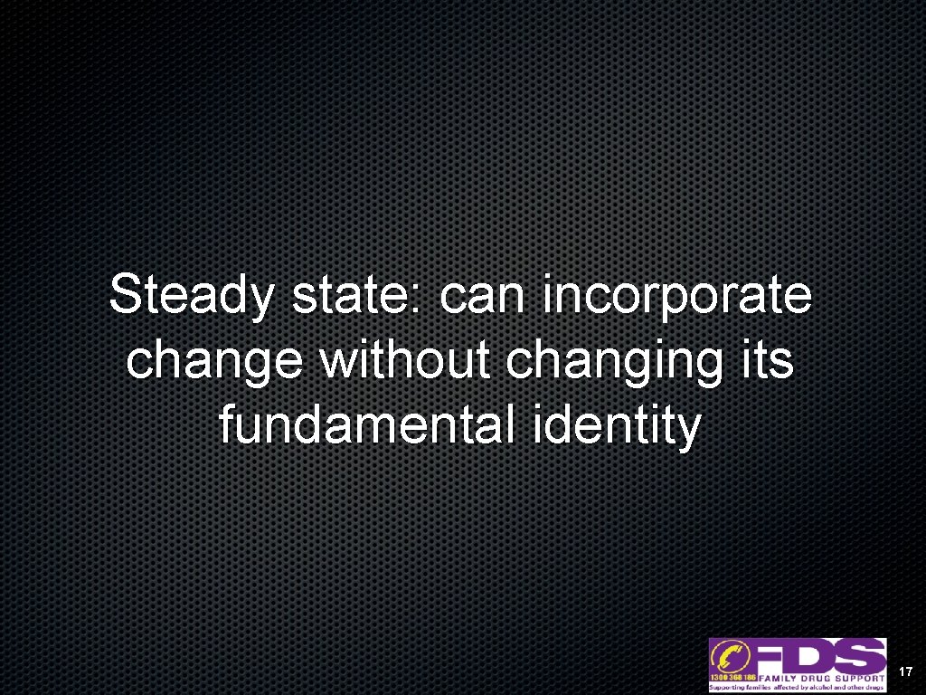 Steady state: can incorporate change without changing its fundamental identity 17 