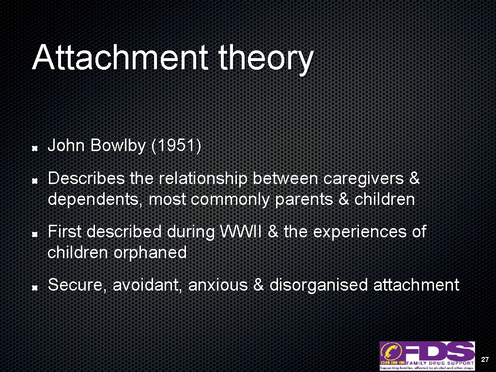 Attachment theory John Bowlby (1951) Describes the relationship between caregivers & dependents, most commonly