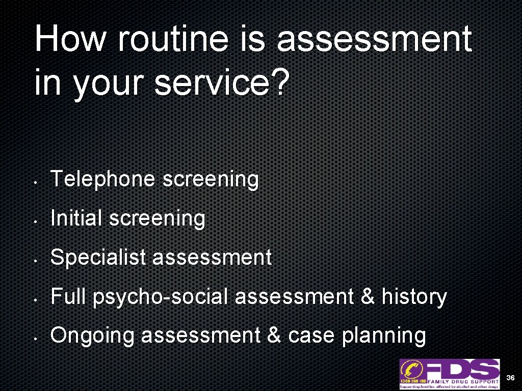 How routine is assessment in your service? • Telephone screening • Initial screening •