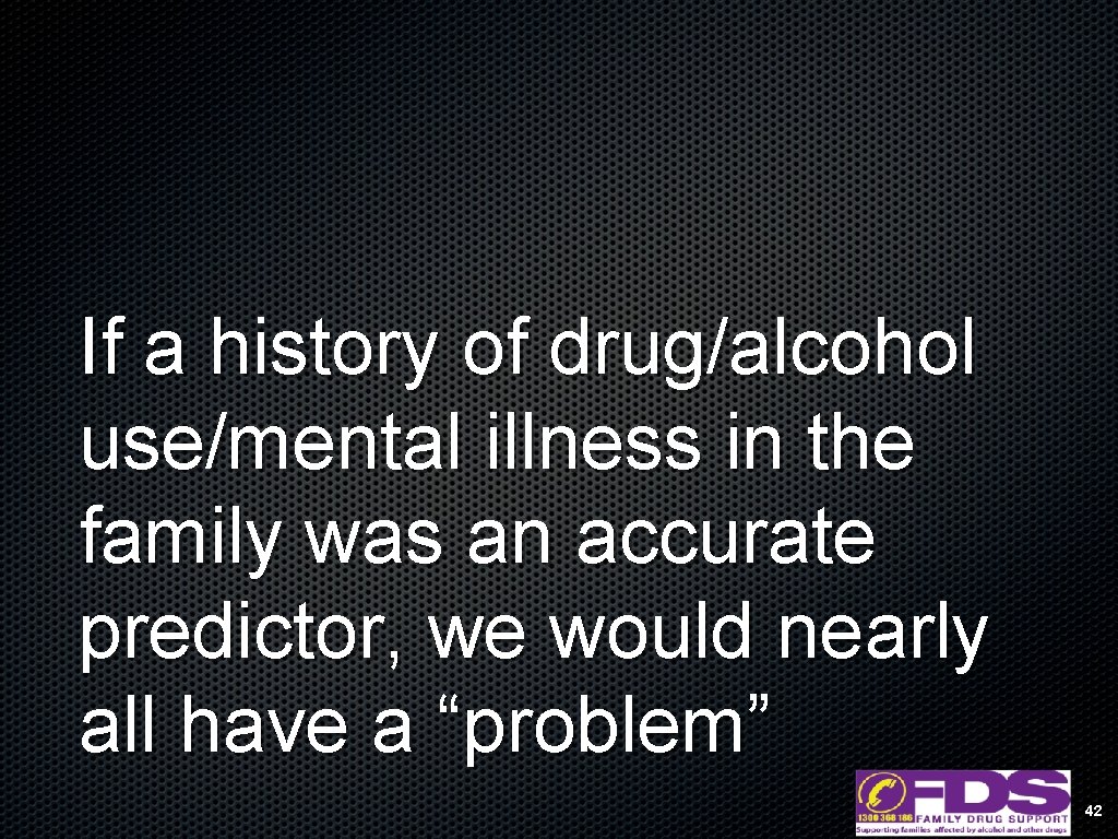 If a history of drug/alcohol use/mental illness in the family was an accurate predictor,