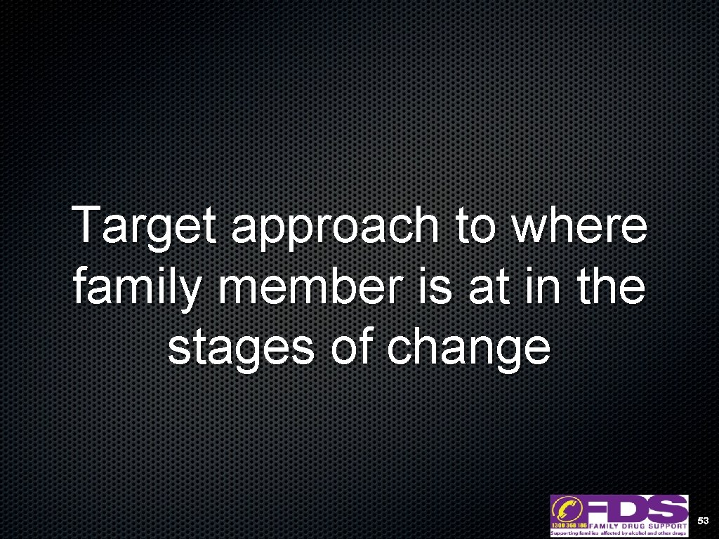 Target approach to where family member is at in the stages of change 53