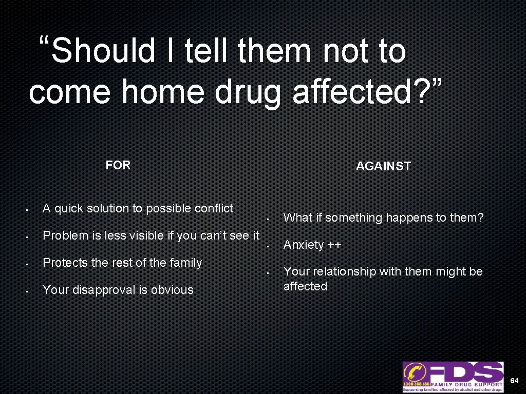 “Should I tell them not to come home drug affected? ” FOR • •