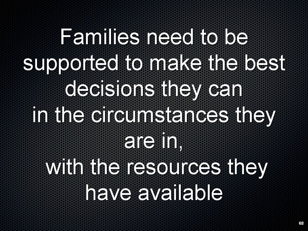 Families need to be supported to make the best decisions they can in the