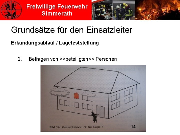 Freiwillige Feuerwehr Simmerath Grundsätze für den Einsatzleiter Erkundungsablauf / Lagefeststellung 2. Befragen von >>beteiligten<<