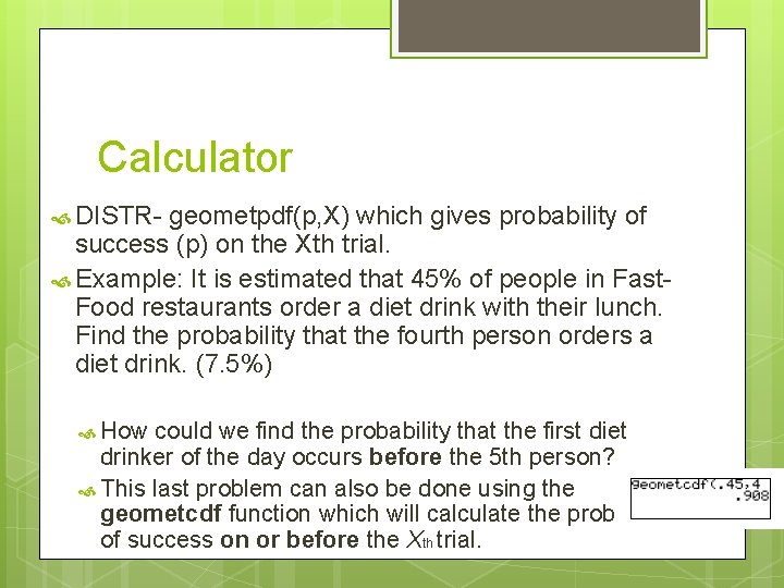 Calculator DISTR- geometpdf(p, X) which gives probability of success (p) on the Xth trial.