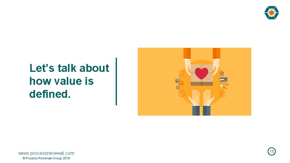 Let’s talk about how value is defined. www. processrenewal. com © Process Renewal Group