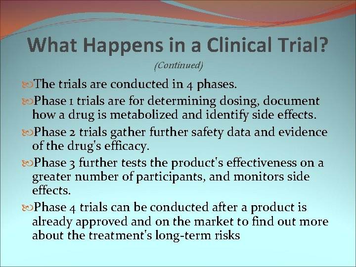 What Happens in a Clinical Trial? (Continued) The trials are conducted in 4 phases.