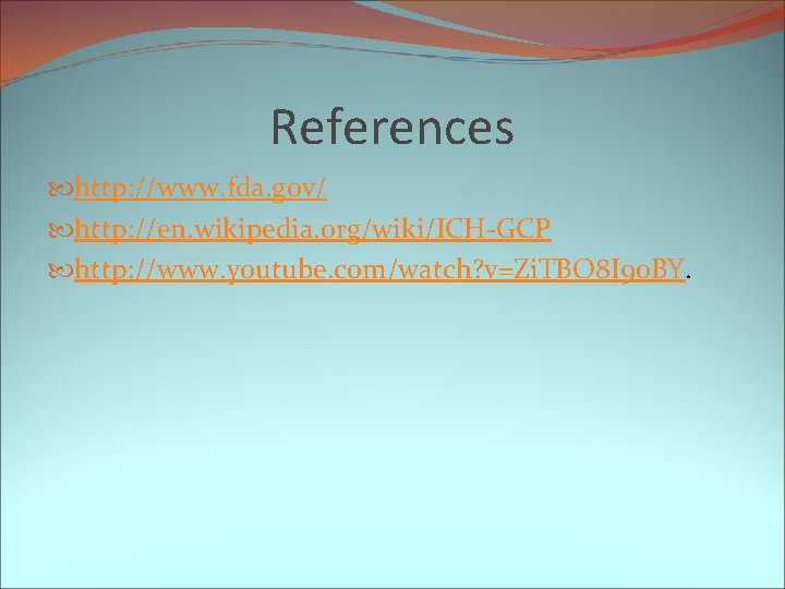 References http: //www. fda. gov/ http: //en. wikipedia. org/wiki/ICH-GCP http: //www. youtube. com/watch? v=Zi.