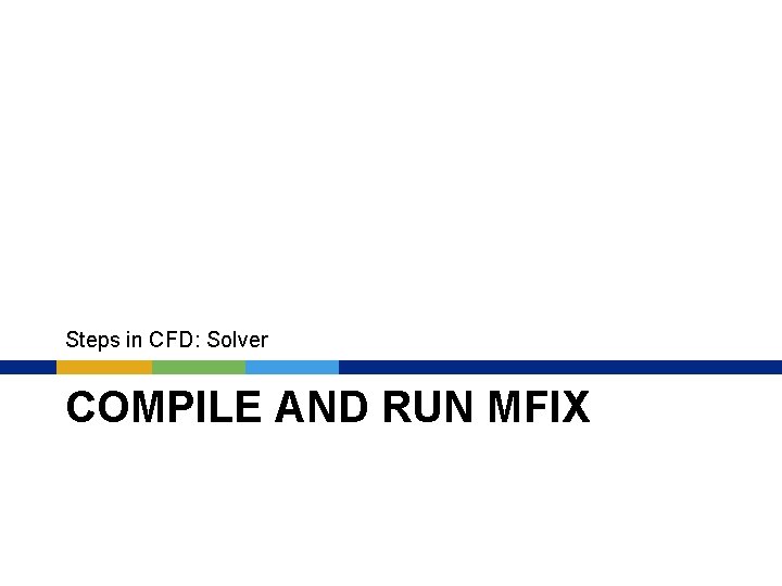 Steps in CFD: Solver COMPILE AND RUN MFIX 