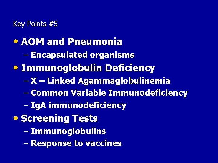 Key Points #5 • AOM and Pneumonia – Encapsulated organisms • Immunoglobulin Deficiency –